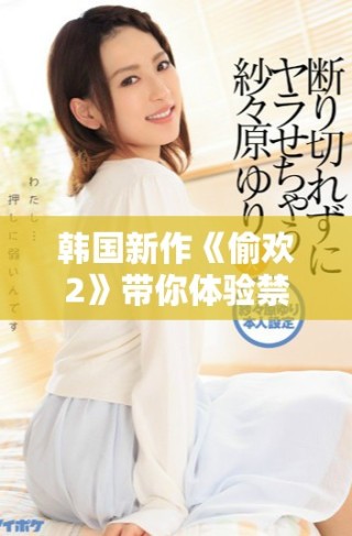 韓國(guó)新作《偷歡2》帶你體驗(yàn)禁忌之愛(ài)的絢爛與沖突