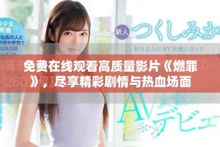 免費(fèi)在線觀看高質(zhì)量影片《燃罪》，盡享精彩劇情與熱血場(chǎng)面