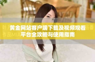 黃金網(wǎng)站客戶端下載及視頻觀看平臺全攻略與使用指南