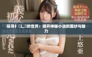 探尋扌喿辶畐的世界：揭開(kāi)神秘小說(shuō)的面紗與魅力