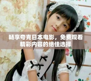暢享夸克日本電影，免費(fèi)觀看精彩內(nèi)容的絕佳選擇