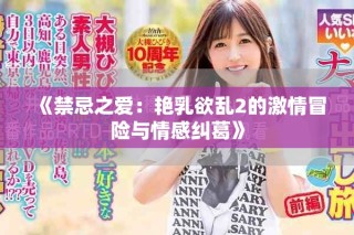 《禁忌之愛：艷乳欲亂2的激情冒險與情感糾葛》