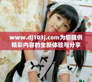 www.dj103j.com為您提供精彩內(nèi)容的全新體驗與分享
