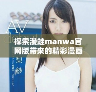 探索漫蛙manwa官網(wǎng)版帶來的精彩漫畫世界體驗(yàn)