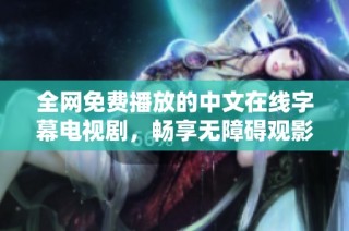 全網免費播放的中文在線字幕電視劇，暢享無障礙觀影體驗