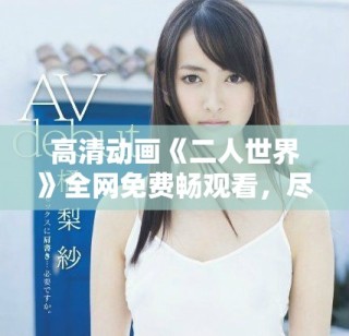 高清動畫《二人世界》全網(wǎng)免費(fèi)暢觀看，盡享精彩故事