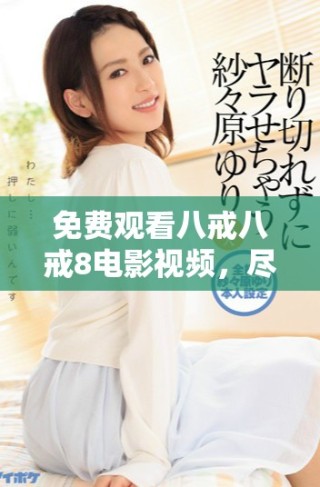 免費(fèi)觀看八戒八戒8電影視頻，盡享精彩無刪減內(nèi)容體驗(yàn)