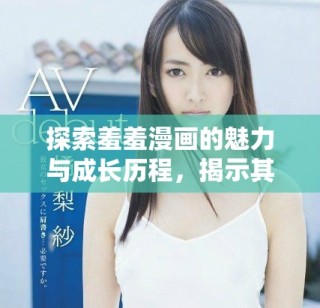 探索羞羞漫畫的魅力與成長歷程，揭示其受歡迎的原因與特色