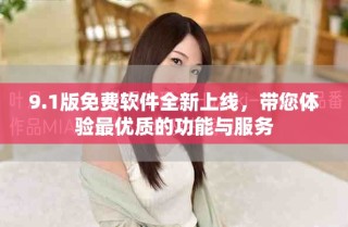 9.1版免費(fèi)軟件全新上線，帶您體驗(yàn)最優(yōu)質(zhì)的功能與服務(wù)