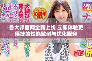 魯大師官網(wǎng)全新上線 立即體驗(yàn)更便捷的性能監(jiān)測(cè)與優(yōu)化服務(wù)
