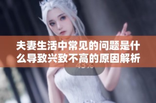 夫妻生活中常見的問(wèn)題是什么導(dǎo)致興致不高的原因解析