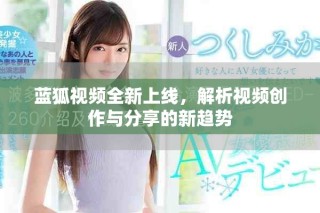 藍(lán)狐視頻全新上線，解析視頻創(chuàng)作與分享的新趨勢