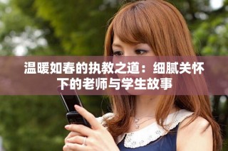 溫暖如春的執(zhí)教之道：細(xì)膩關(guān)懷下的老師與學(xué)生故事