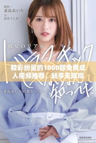 精彩紛呈的1000部免費(fèi)成人視頻推薦，暢享無(wú)限觀看樂(lè)趣