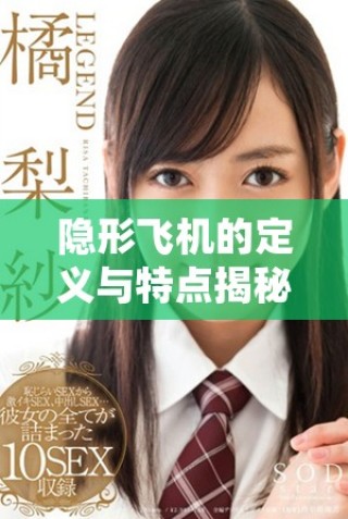 隱形飛機(jī)的定義與特點(diǎn)揭秘：現(xiàn)代航空技術(shù)的創(chuàng)新成果