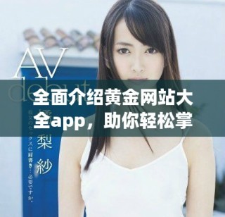 全面介紹黃金網(wǎng)站大全app，助你輕松掌握黃金投資信息和趨勢(shì)