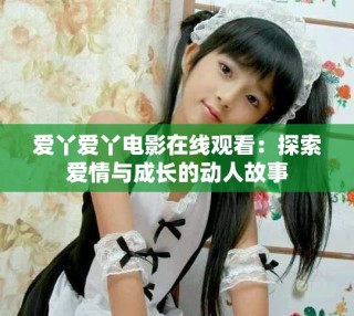 愛丫愛丫電影在線觀看：探索愛情與成長的動(dòng)人故事