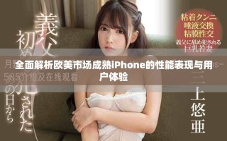 全面解析歐美市場(chǎng)成熟iPhone的性能表現(xiàn)與用戶體驗(yàn)