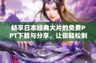 暢享日本經(jīng)典大片的免費(fèi)PPT下載與分享，讓你輕松制作精彩演示
