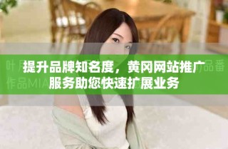 提升品牌知名度，黃岡網(wǎng)站推廣服務(wù)助您快速擴展業(yè)務(wù)
