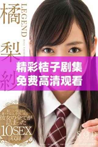 精彩桔子劇集免費高清觀看，盡享魅力劇情全集體驗