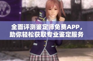 全面評(píng)測(cè)鑒定師免費(fèi)APP，助你輕松獲取專業(yè)鑒定服務(wù)