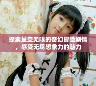 探索星空無限的奇幻冒險劇情，感受無盡想象力的魅力