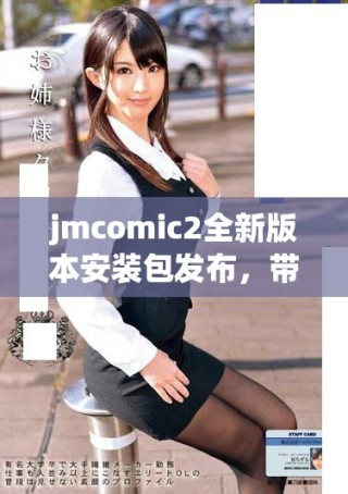 jmcomic2全新版本安裝包發(fā)布，帶你暢享漫畫新體驗