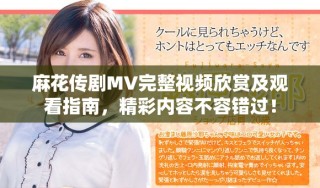 麻花傳劇MV完整視頻欣賞及觀看指南，精彩內(nèi)容不容錯過！