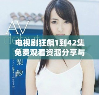 電視劇狂飆1到42集免費觀看資源分享與觀看指南