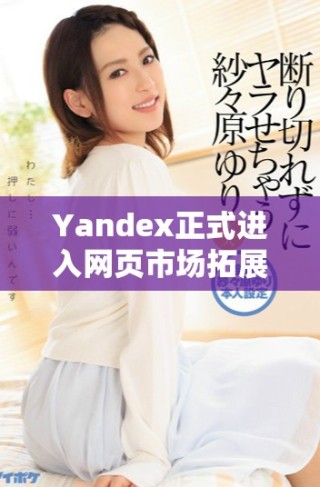 Yandex正式進入網(wǎng)頁市場拓展業(yè)務(wù)新方向