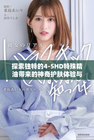 探索獨(dú)特的4-5HD特殊精油帶來的神奇護(hù)膚體驗(yàn)與功效