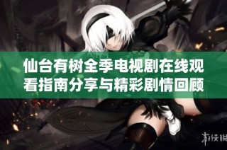 仙臺有樹全季電視劇在線觀看指南分享與精彩劇情回顧