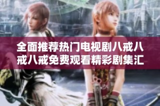 全面推薦熱門(mén)電視劇八戒八戒八戒免費(fèi)觀看精彩劇集匯總