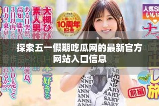 探索五一假期吃瓜網(wǎng)的最新官方網(wǎng)站入口信息