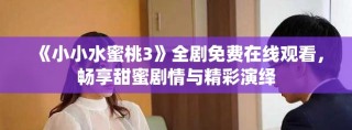 《小小水蜜桃3》全劇免費(fèi)在線觀看，暢享甜蜜劇情與精彩演繹
