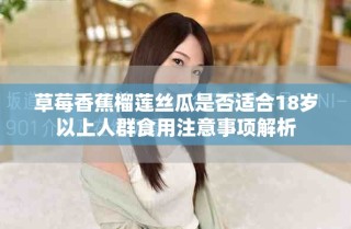 草莓香蕉榴蓮絲瓜是否適合18歲以上人群食用注意事項(xiàng)解析