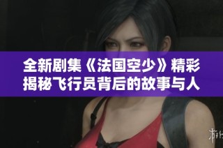 全新劇集《法國(guó)空少》精彩揭秘飛行員背后的故事與人生挑戰(zhàn)