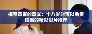 探索青春的意義：十八歲時可以免費觀看的精彩影片推薦