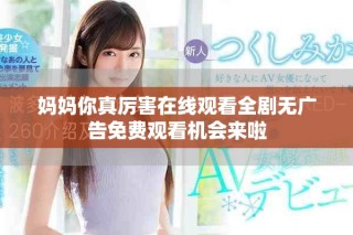 媽媽你真厲害在線觀看全劇無廣告免費(fèi)觀看機(jī)會(huì)來啦