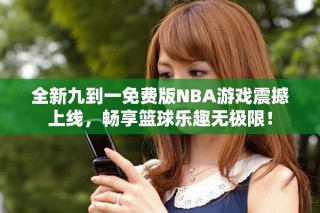 全新九到一免費版NBA游戲震撼上線，暢享籃球樂趣無極限！