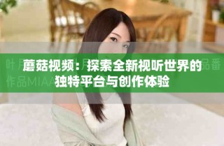 蘑菇視頻：探索全新視聽世界的獨(dú)特平臺與創(chuàng)作體驗(yàn)