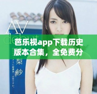 芭樂視app下載歷史版本合集，全免費分享給你