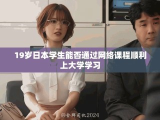 19歲日本學(xué)生能否通過網(wǎng)絡(luò)課程順利上大學(xué)學(xué)習(xí)