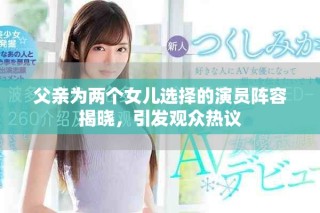 父親為兩個(gè)女兒選擇的演員陣容揭曉，引發(fā)觀眾熱議
