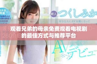 觀看兄弟的母親免費(fèi)觀看電視劇的最佳方式與推薦平臺(tái)