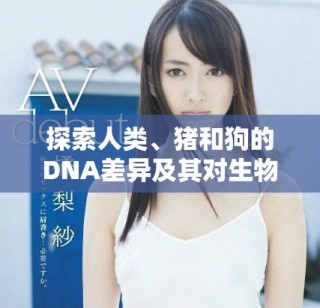 探索人類、豬和狗的DNA差異及其對(duì)生物學(xué)的啟示
