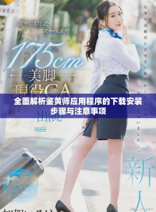 全面解析鑒黃師應(yīng)用程序的下載安裝步驟與注意事項(xiàng)
