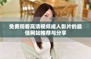 免費觀看高清視頻成人影片的最佳網(wǎng)站推薦與分享