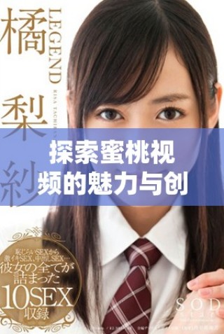探索蜜桃視頻的魅力與創(chuàng)新，帶你進入全新的視聽體驗世界